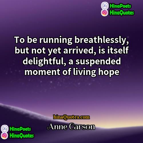 Anne Carson Quotes | To be running breathlessly, but not yet